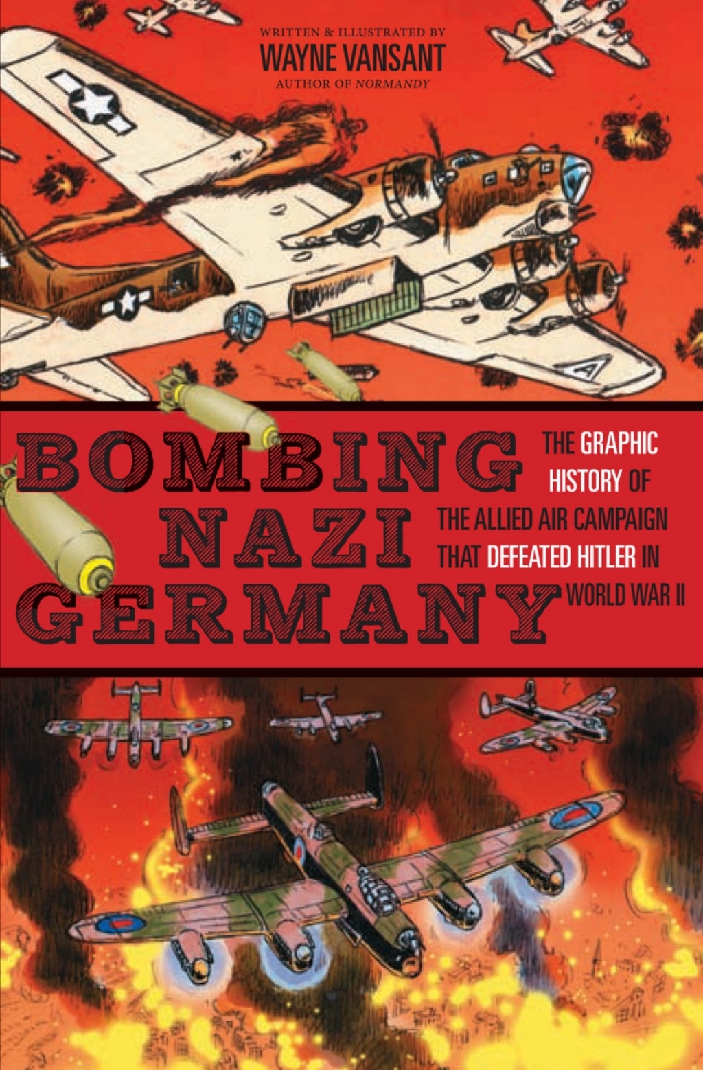 Bombing Nazi Germany The Graphic History of the Allied Air Campaign That Defeated Hitler in World War II