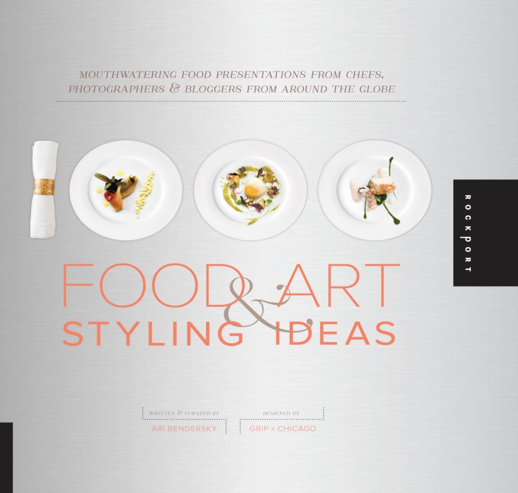 1,000 Food Art and Styling Ideas Mouthwatering Food Presentations from Chefs, Photographers, and Bloggers from Around the Globe