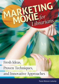 Cover image: Marketing Moxie for Librarians: Fresh Ideas, Proven Techniques, and Innovative Approaches 9781610698931