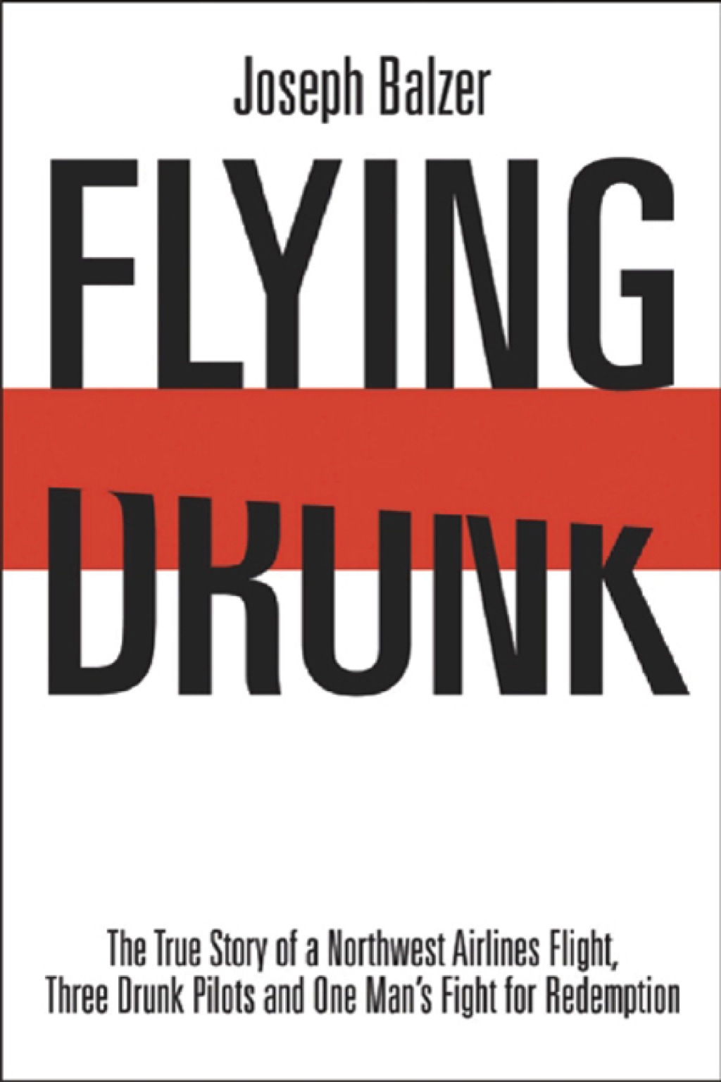 Flying Drunk The True Story of a Northwest Airlines Flight, Three Drunk Pilots, and One Man’s Fight for Redemption