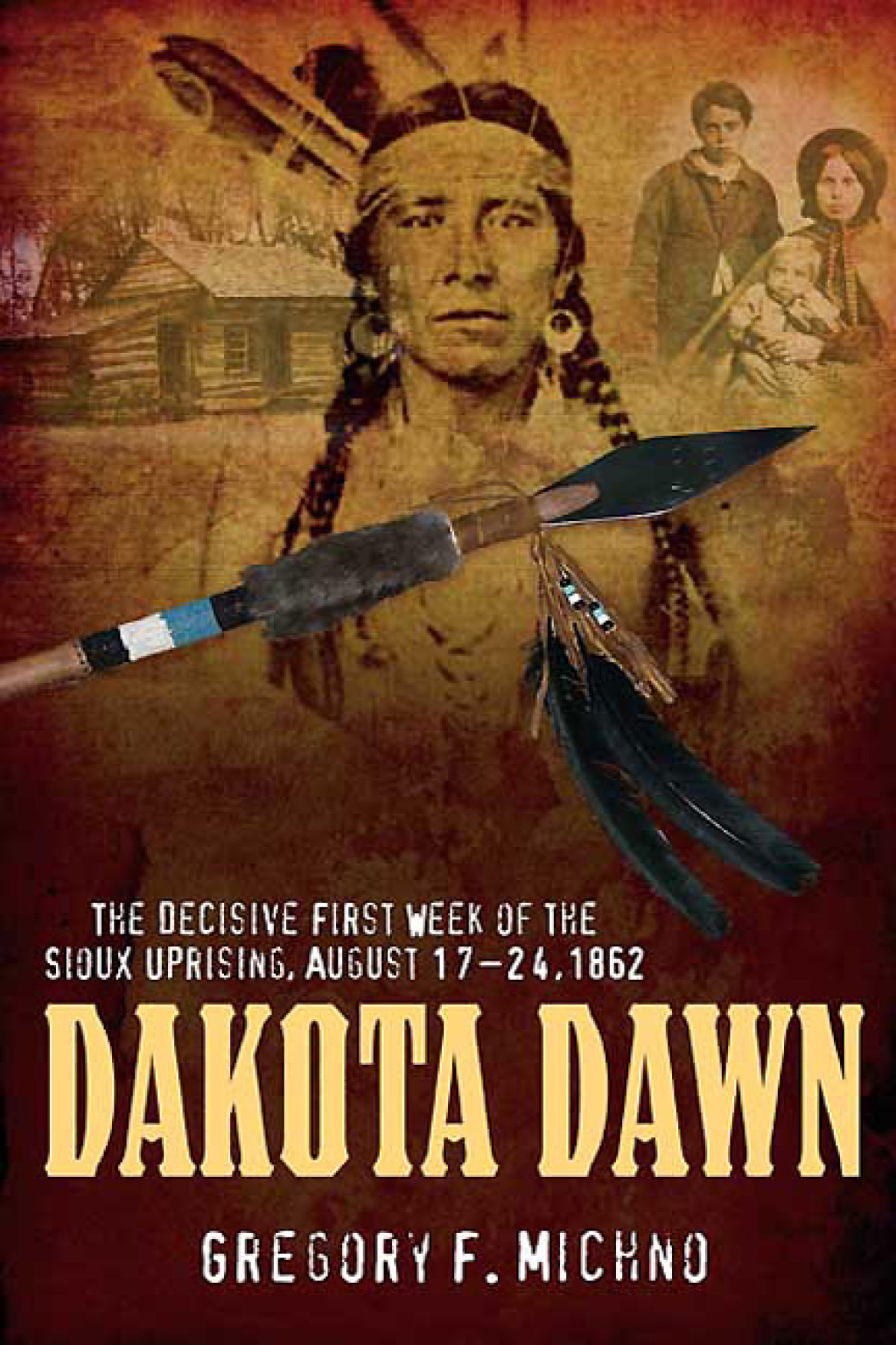Dakota Dawn The Decisive First Week of the Sioux Uprising, August 1862