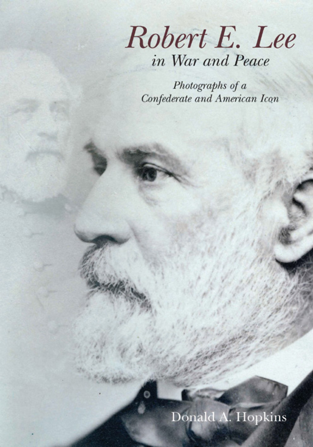 Robert E. Lee in War and Peace The Photographic History of a Confederate and American Icon