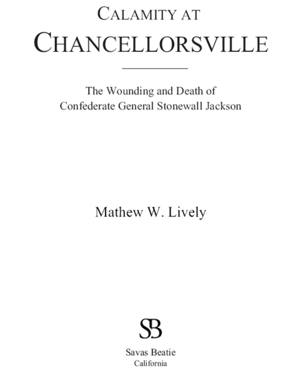 Calamity at Chancellorsville The Wounding and Death of Confederate General Stonewall Jackson