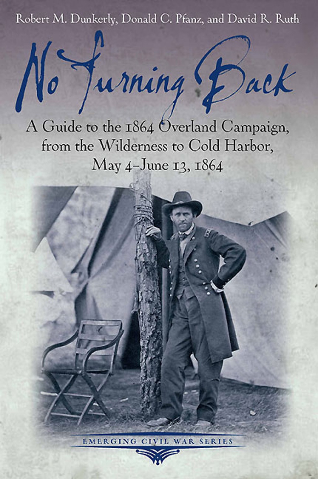 No Turning Back A Guide to the 1864 Overland Campaign, from the Wilderness to Cold Harbor, May 4 – June 13, 1864