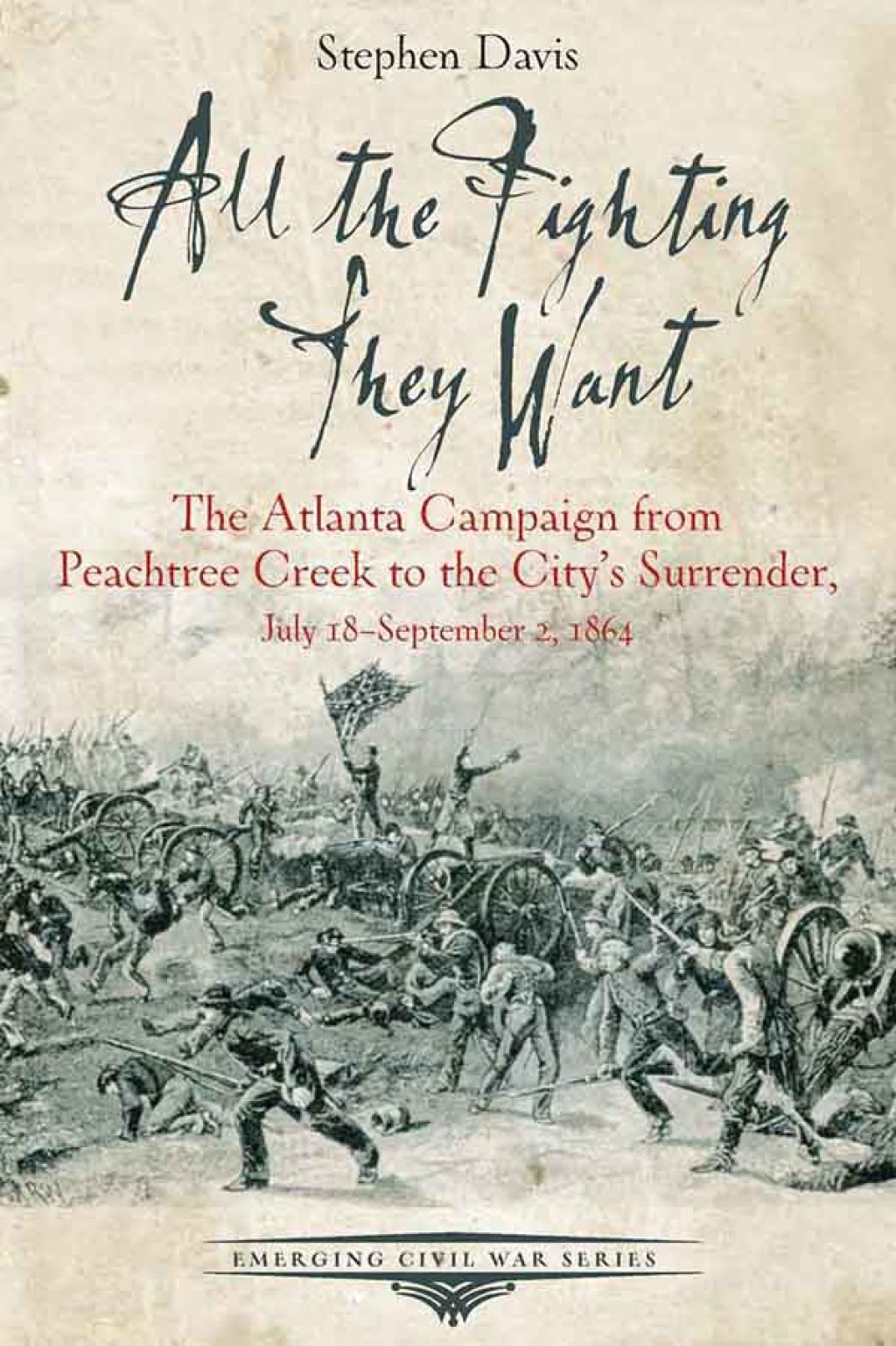 All the Fighting They Want The Atlanta Campaign from Peachtree Creek to the City’s Surrender, July 18–September 2, 1864