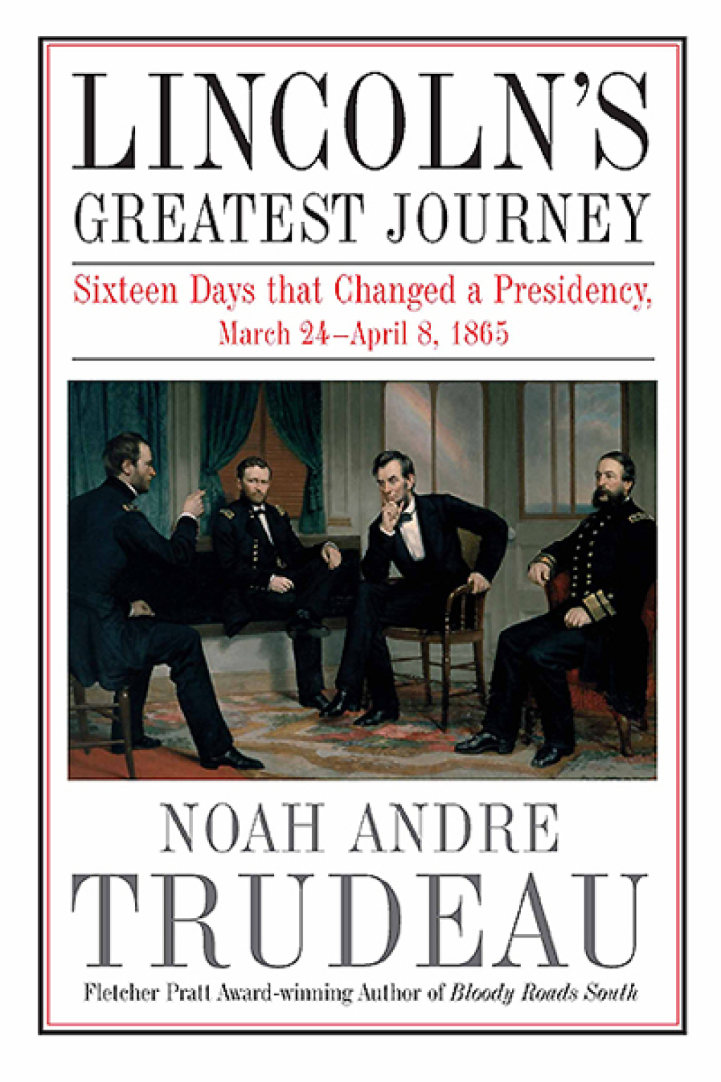 Lincoln’s Greatest Journey Sixteen Days that Changed a Presidency, March 24–April 8, 1865