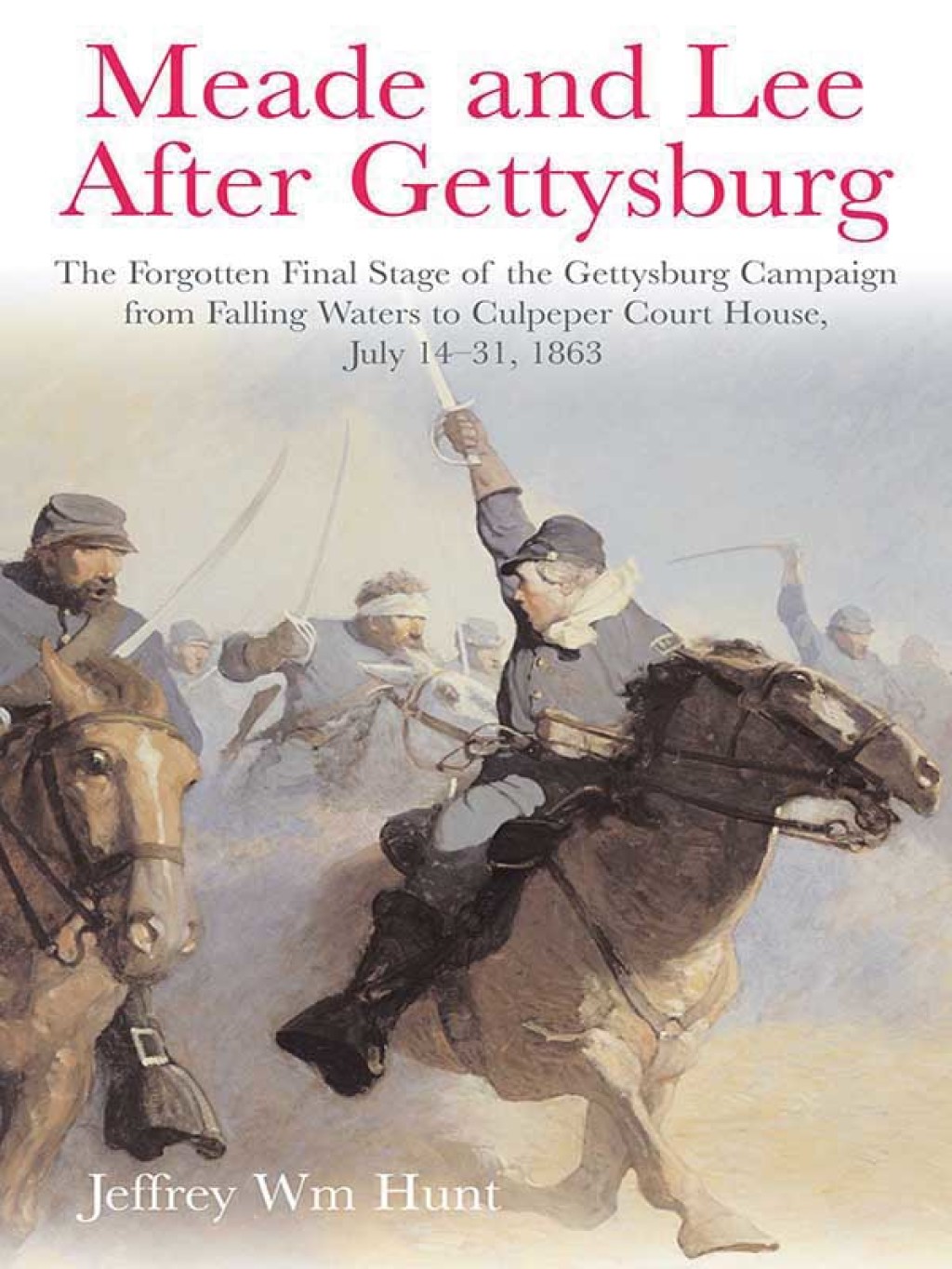 Meade and Lee After Gettysburg The Forgotten Final Stage of the Gettysburg Campaign from Falling Waters to Culpeper Court House, July 14–31, 1863