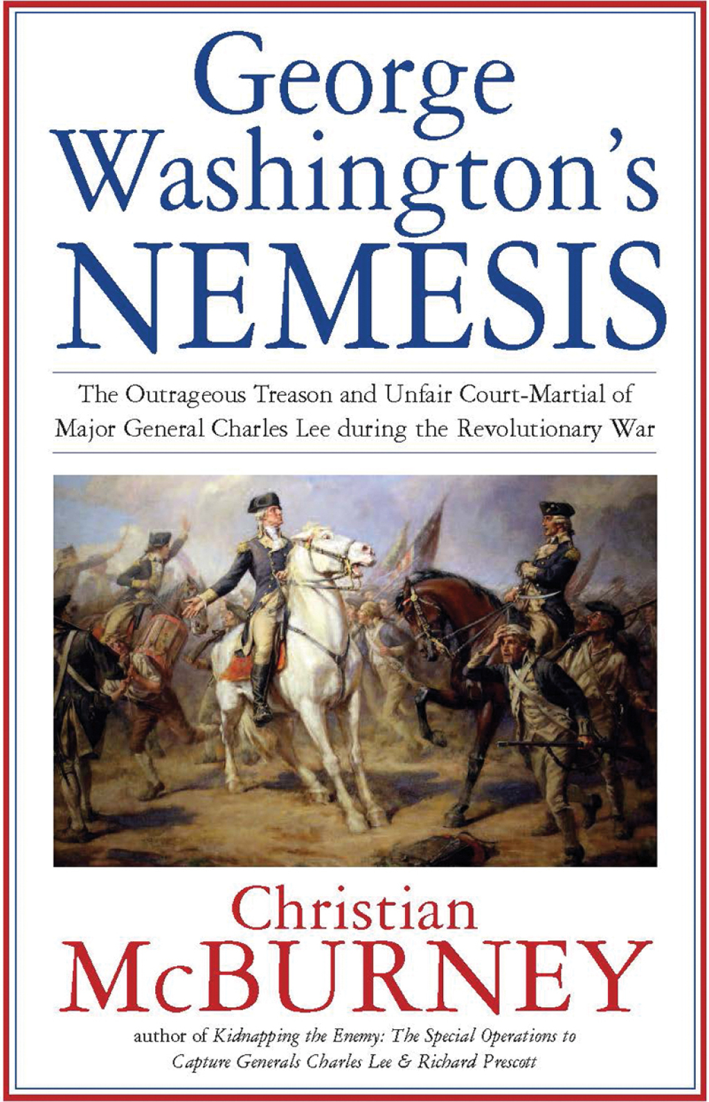 George Washington’s Nemesis The Outrageous Treason and Unfair Court-Martial of Major General Charles Lee during the Revolutionary War