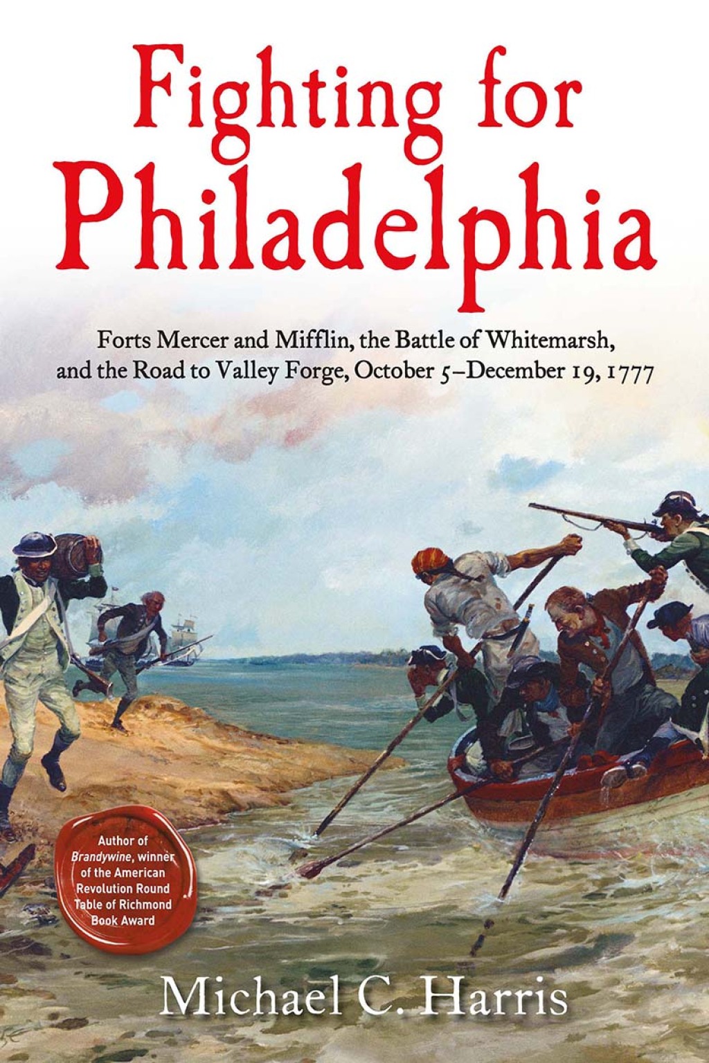 Fighting for Philadelphia Forts Mercer and Mifflin, the Battle of Whitemarsh, and the Road to Valley Forge, October 5-December 19, 1777