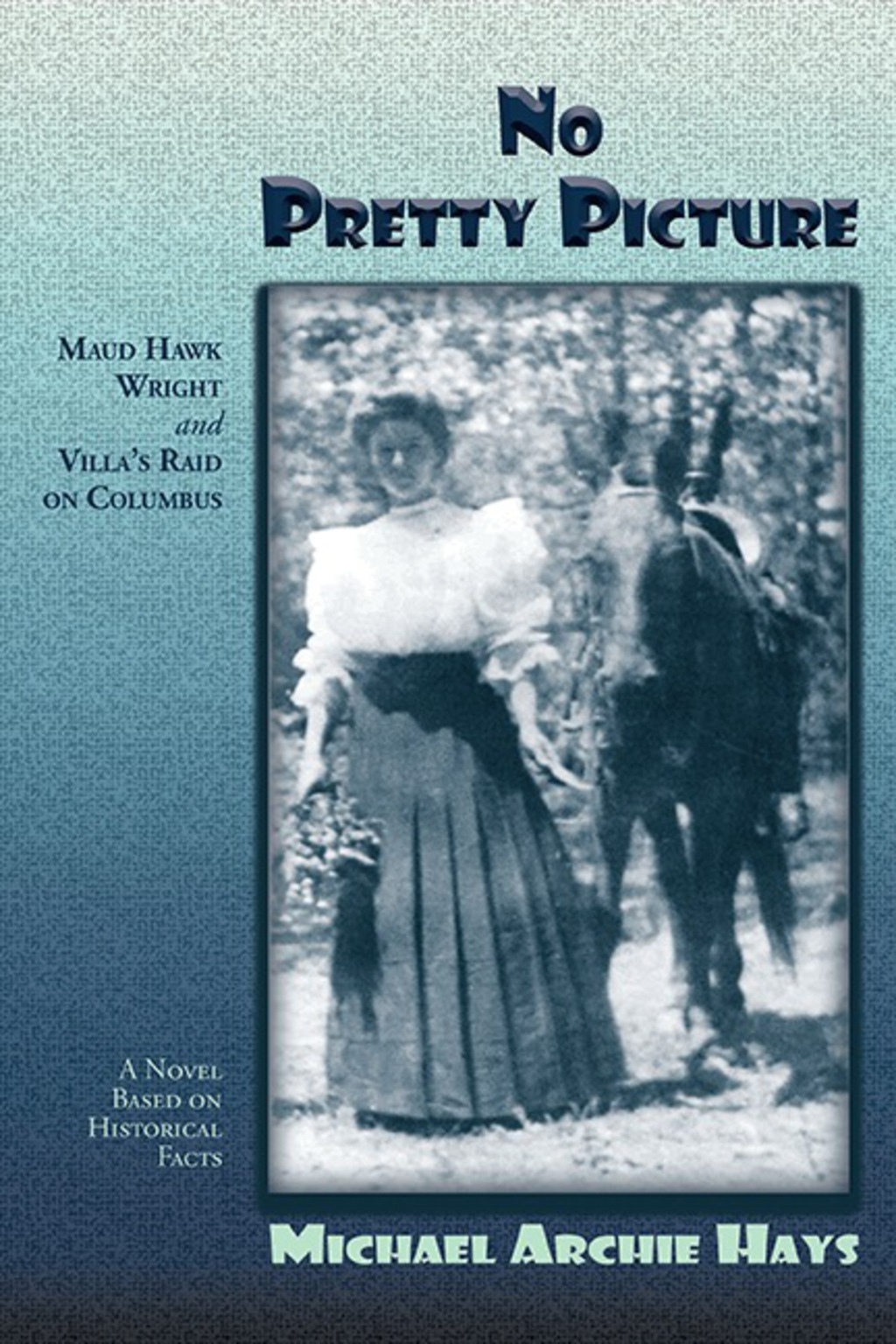 No Pretty Picture Maud Hawk Wright and Villa’s Raid on Columbus, A Novel Based on Historical Facts