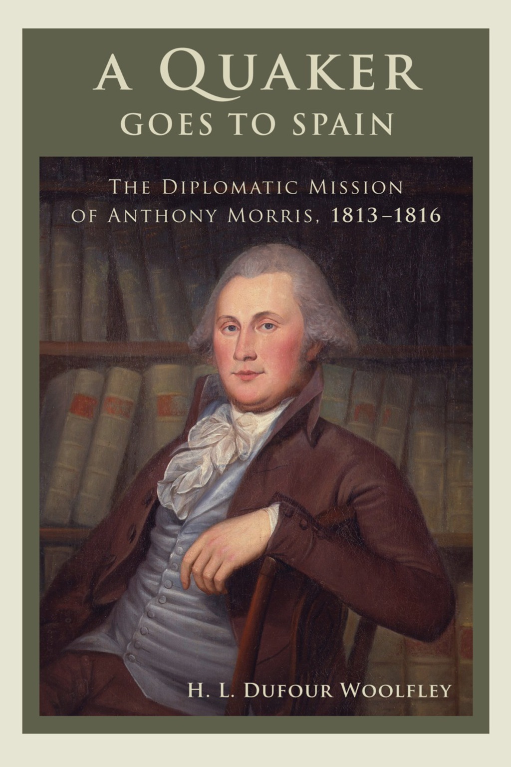 Quaker Goes to Spain The Diplomatic Mission of Anthony Morris, 1813–1816