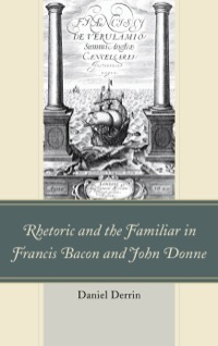 Cover image: Rhetoric and the Familiar in Francis Bacon and John Donne 9781611476033