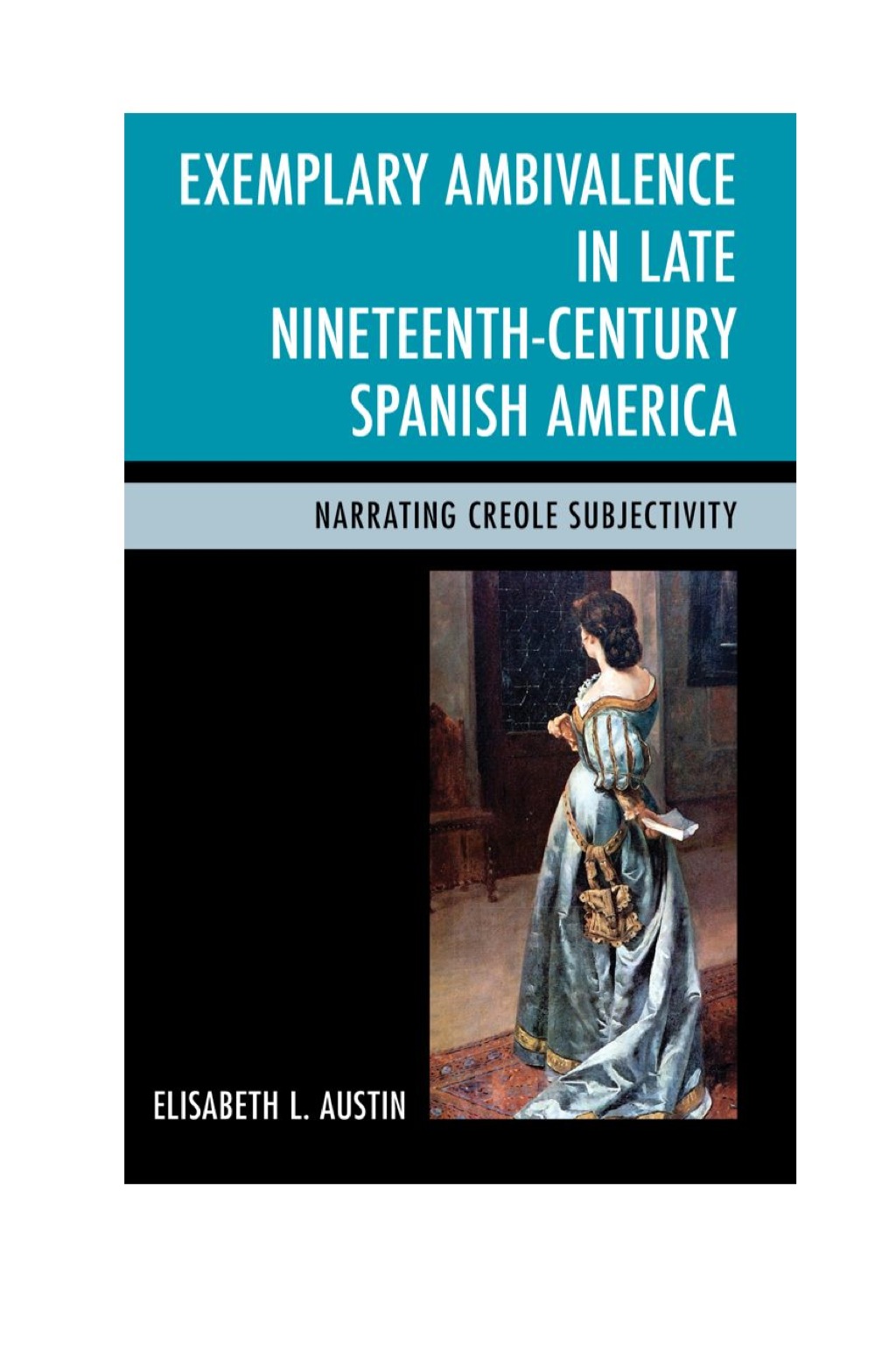 Exemplary Ambivalence in Late Nineteenth-Century Spanish America Narrating Creole Subjectivity
