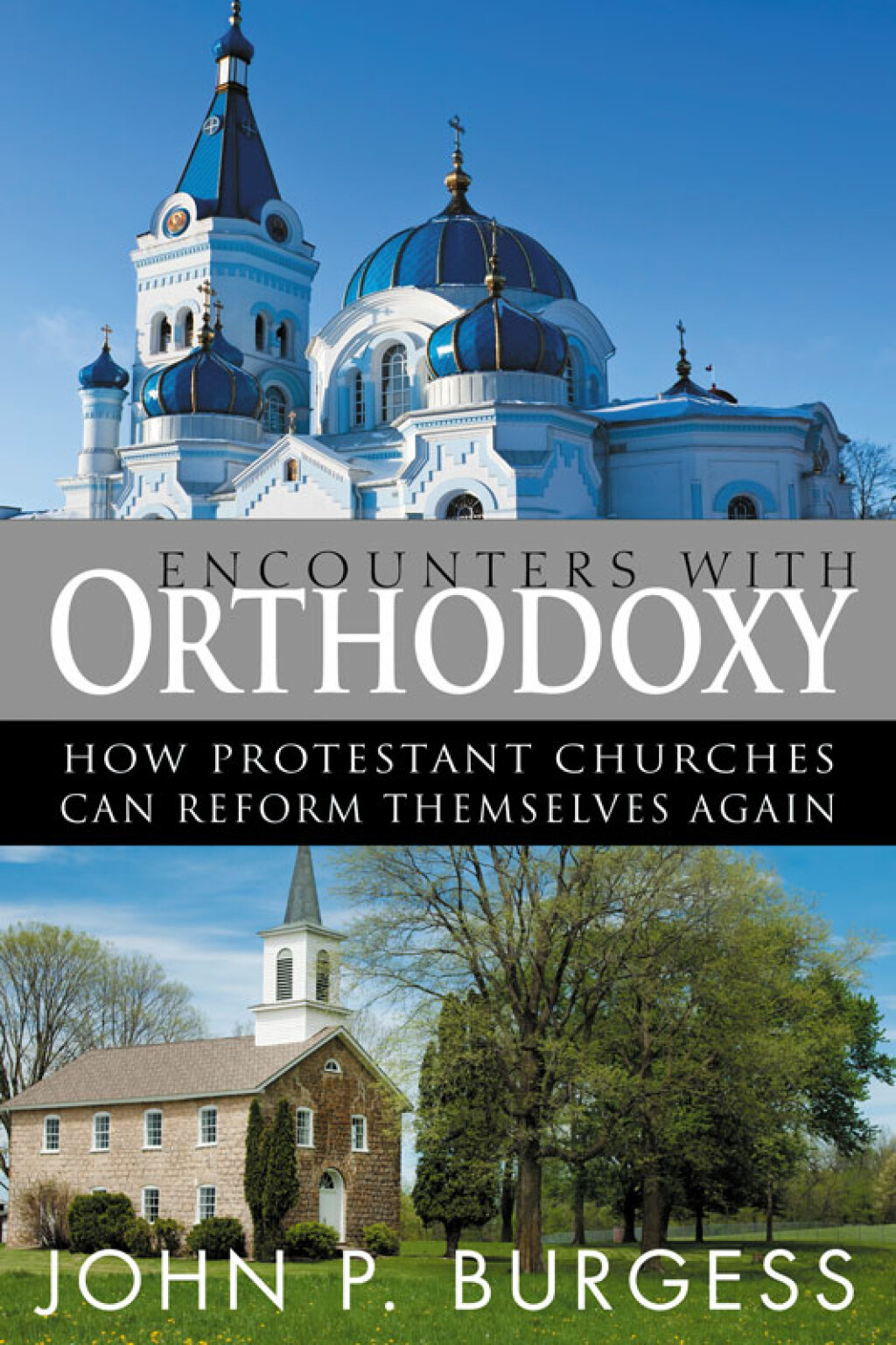 Encounters with Orthodoxy How Protestant Churches Can Reform Themselves Again