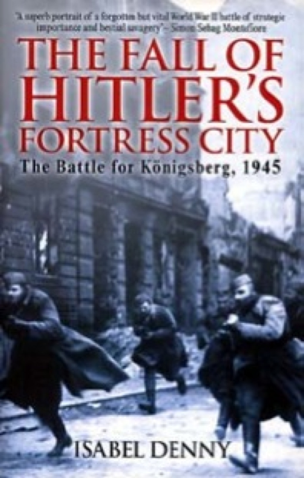 The Fall of Hitler’s Fortress City The Battle for Knigsberg, 1945
