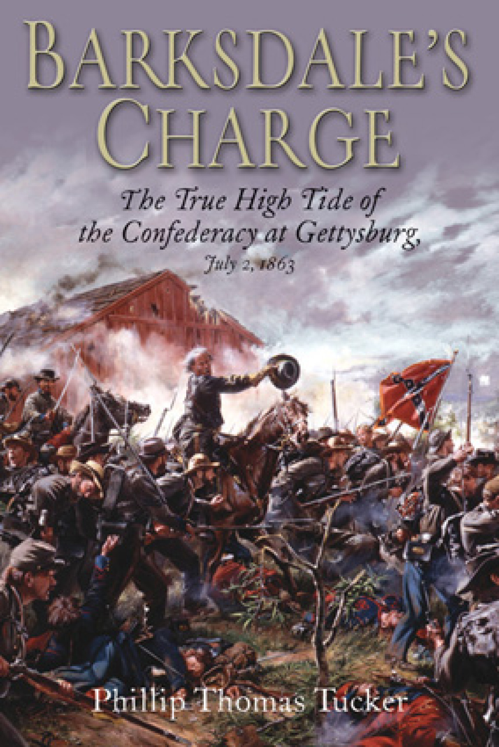 Barksdale’s Charge The True High Tide of the Confederacy at Gettysburg, July 2, 1863