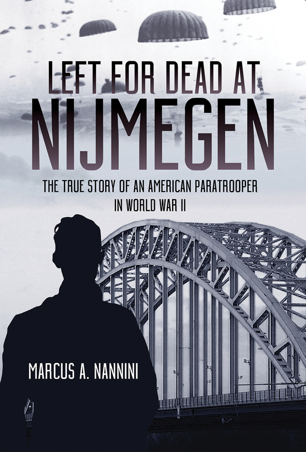 Left for Dead at Nijmegen The True Story of an American Paratrooper in World War II