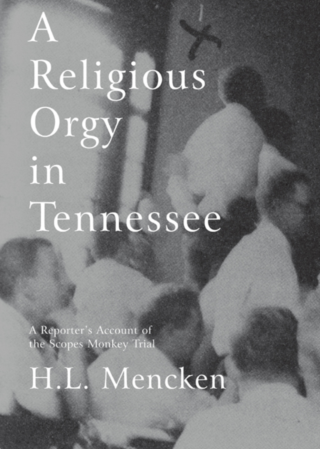 A Religious Orgy in Tennessee A Reporter’s Account of the Scopes Monkey Trial