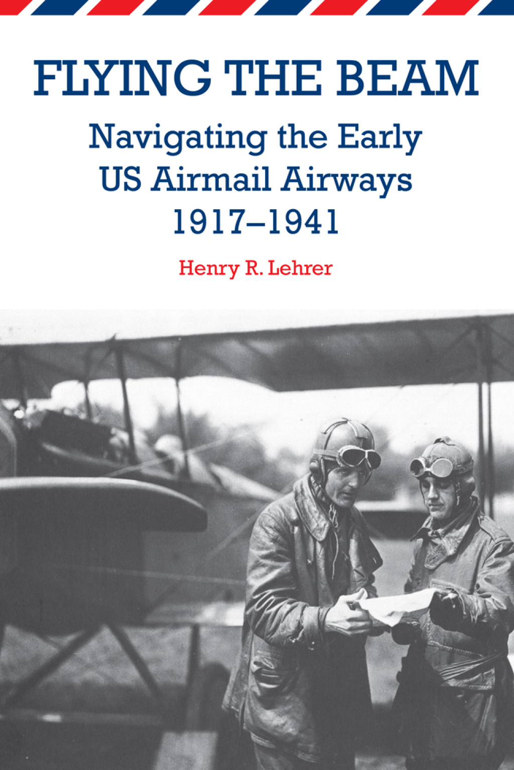 Flying the Beam Navigating the Early US Airmail Airways, 1917-1941
