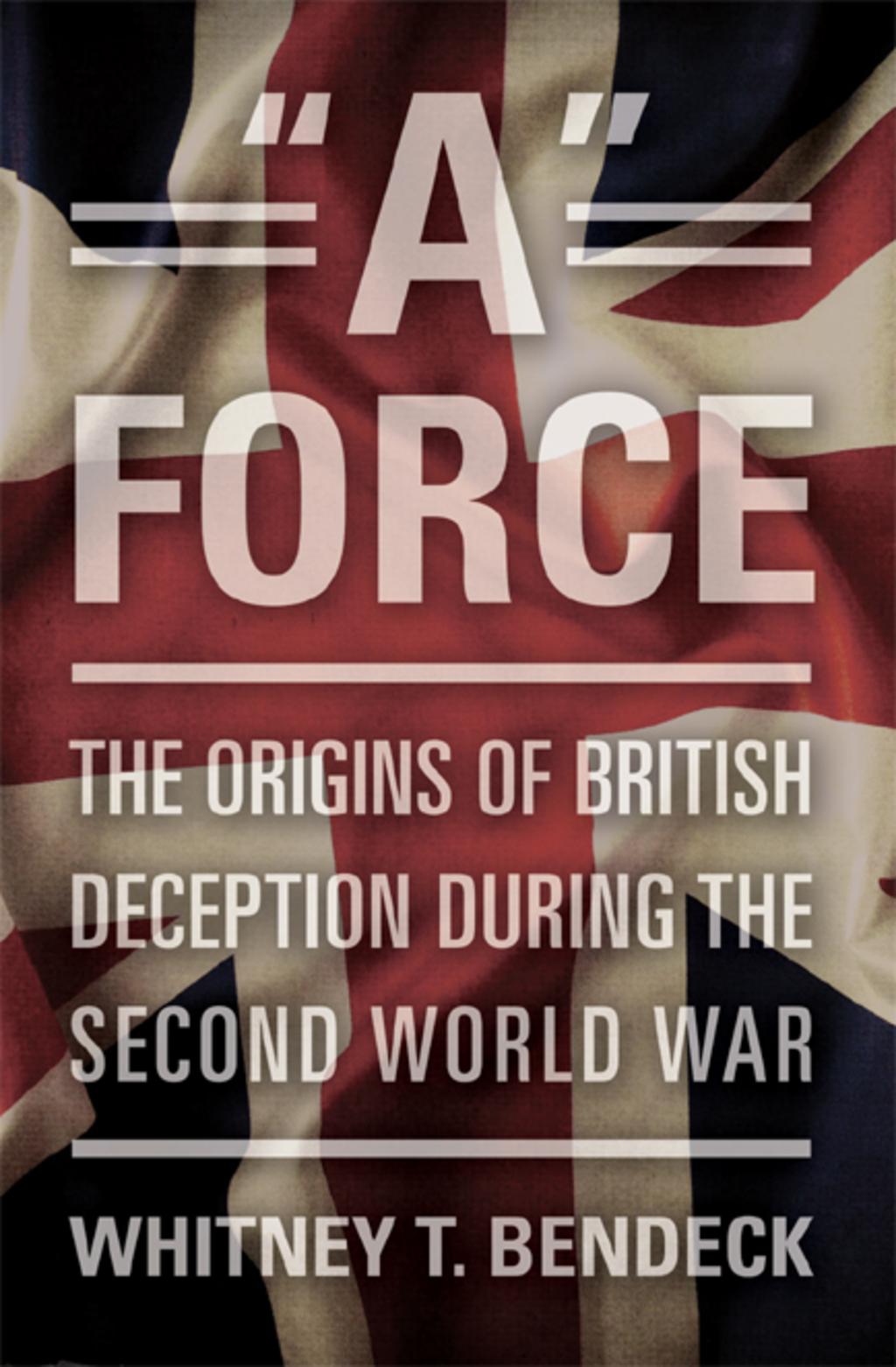 “A” Force The Origins of British Deception in the Second World War