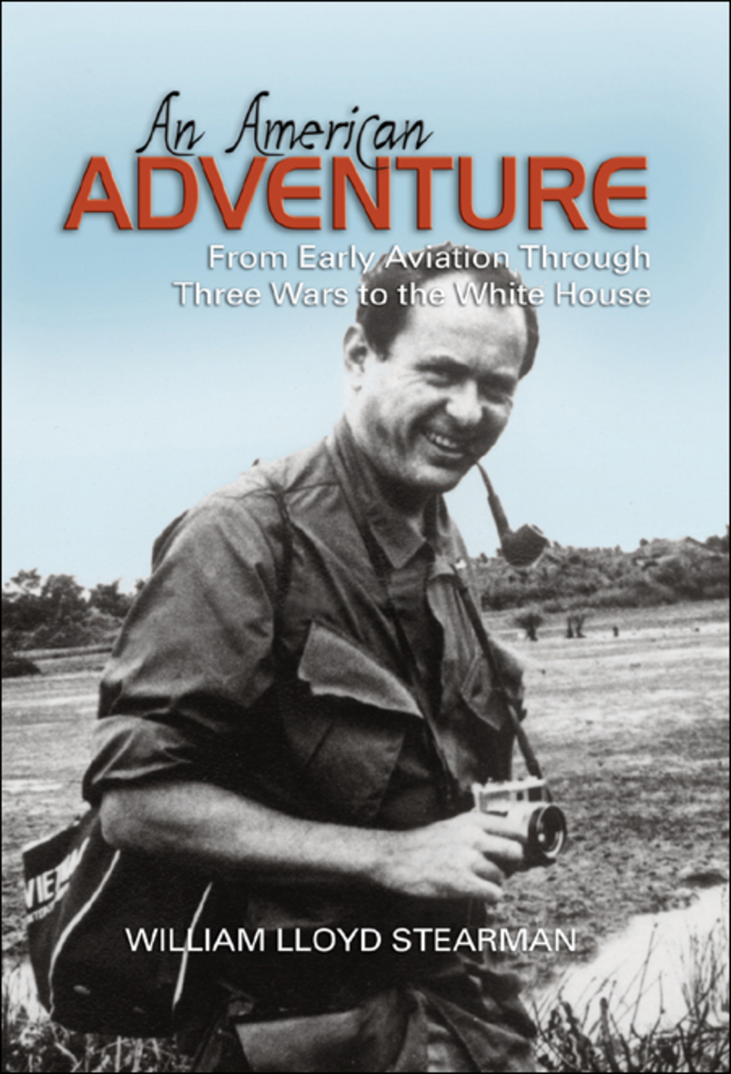 An American Adventure From Early Aviation through Three Wars to the White House