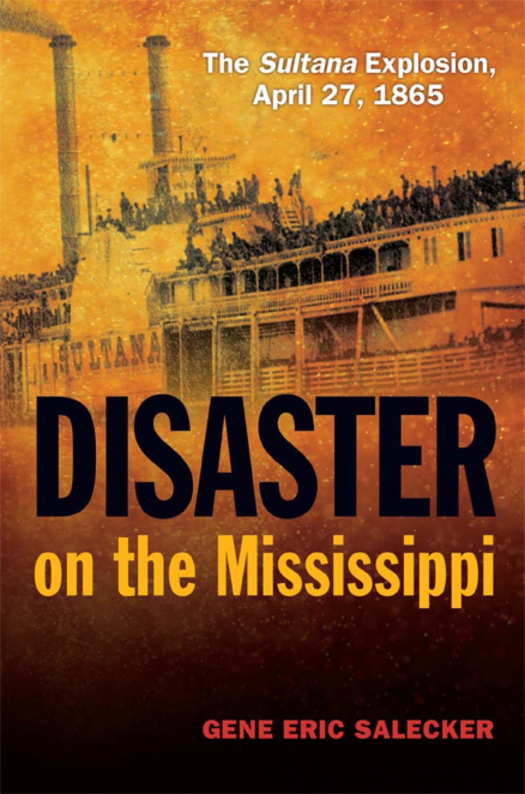 Disaster on the Mississippi The Sultana Explosion, April 27, 1865