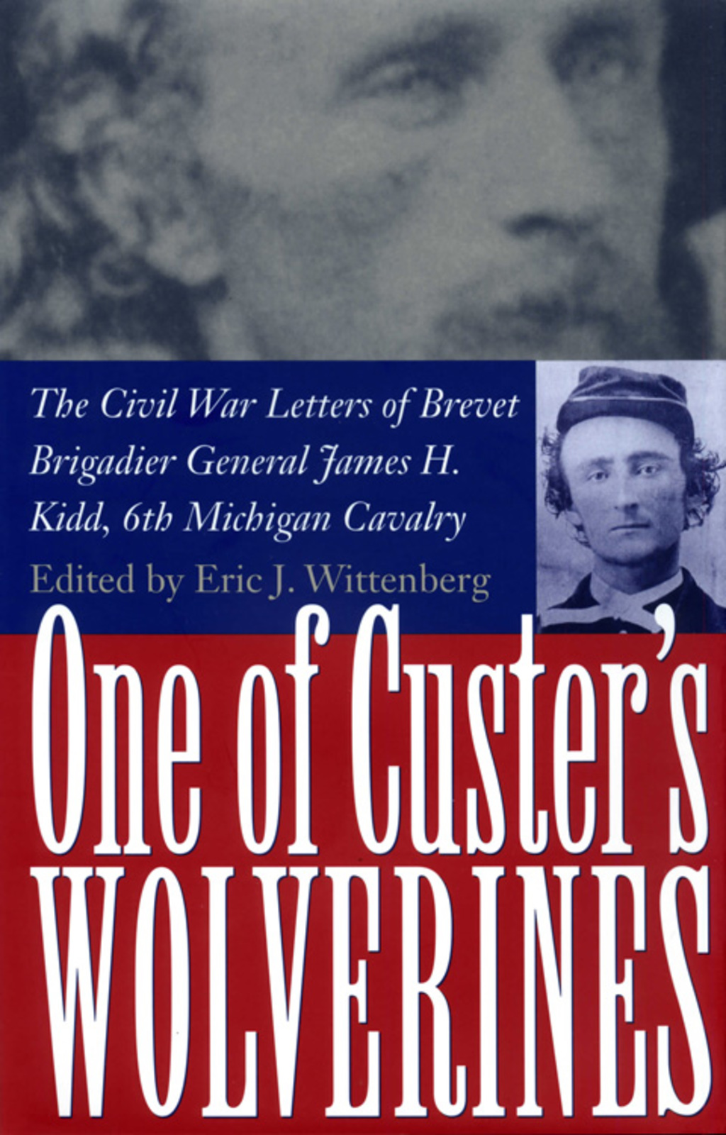 One of Custer’s Wolverines The Civil War Letters of Brevet Brigadier General James H. Kidd, 6th Michigan Cavalry
