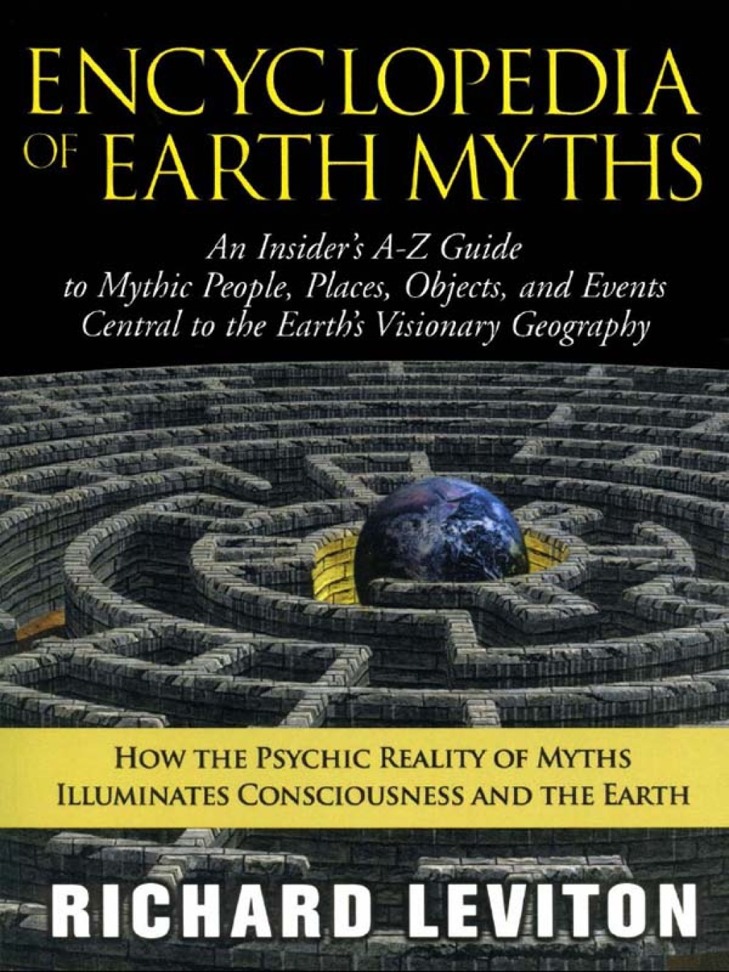 Encyclopedia of Earth Myths An Insider’s A–Z Guide to Mythic People, Places, Objects, and Events Central to the Earth’s Visionary Geography