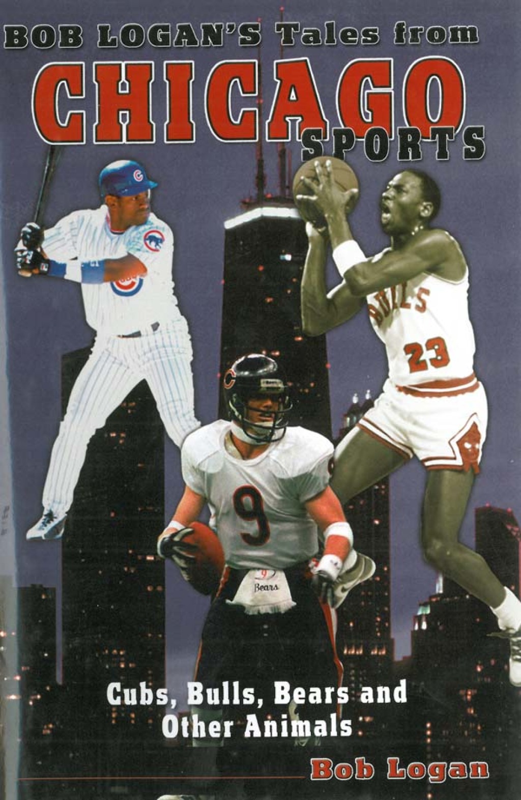 Bob Logan’s Tales from Chicago Sports Cubs, Bulls, Bears, and Other Animals