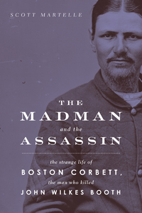 Imagen de portada: The Madman and  Assassin: The Strange Life of Boston Corbett, the Man Who Killed John Wilkes Booth 1st edition 9781613730188
