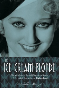 Cover image: The Ice Cream Blonde: The Whirlwind Life and Mysterious Death of Screwball Comedienne Thelma Todd 9781613730386