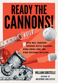 Imagen de portada: Ready the Cannons!: Build Wiffle Ball Launchers, Beverage Bottle Bazookas, Hydro Swivel Guns, and Other Artisanal Artillery 1st edition 9781613734452