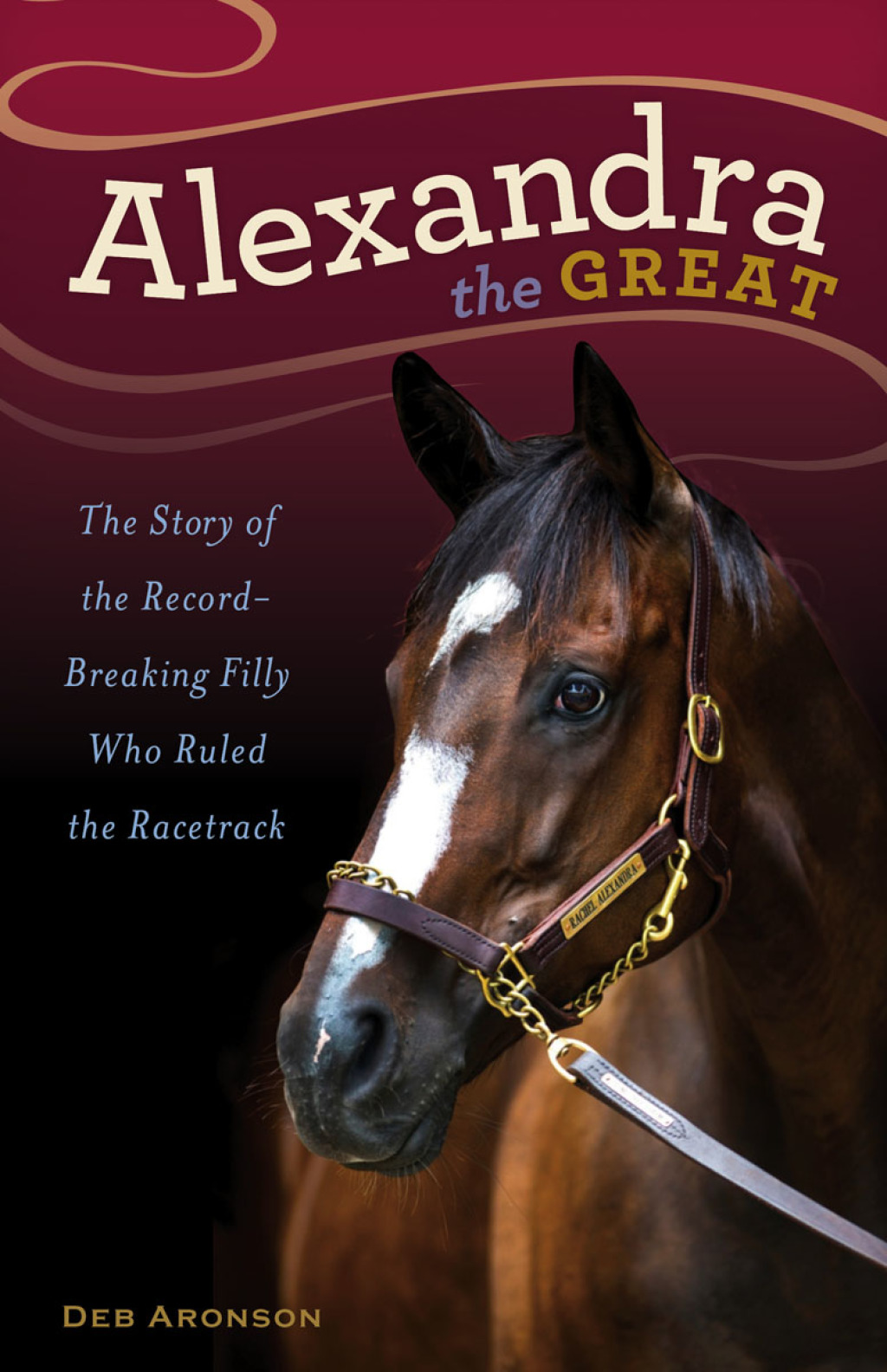 Alexandra the Great The Story of the Record-Breaking Filly Who Ruled the Racetrack 1st Edition