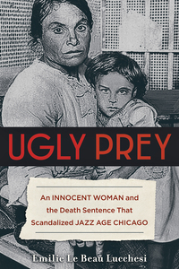 صورة الغلاف: Ugly Prey: An Innocent Woman and the Death Sentence That Scandalized Jazz Age Chicago 1st edition 9781613736968