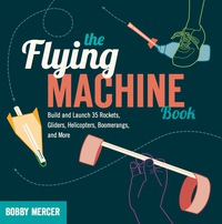 صورة الغلاف: The Flying Machine Book: Build and Launch 35 Rockets, Gliders, Helicopters, Boomerangs, and More 1st edition 9781613740866