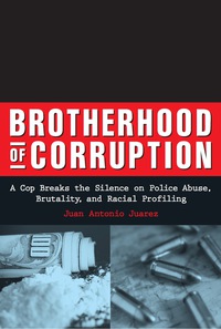 Cover image: Brotherhood of Corruption: A Cop Breaks the Silence on Police Abuse, Brutality, and Racial Profiling 9781556525360