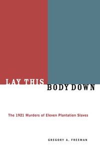 صورة الغلاف: Lay This Body Down: The 1921 Murders of Eleven Plantation Slaves 9781556524479