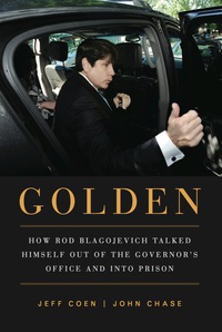 Cover image: Golden: How Rod Blagojevich Talked Himself out of the Governor's Office and into Prison 1st edition 9781569763391