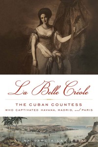 صورة الغلاف: La Belle Créole: The Cuban Countess Who Captivated Havana, Madrid, and Paris 1st edition 9781613745366