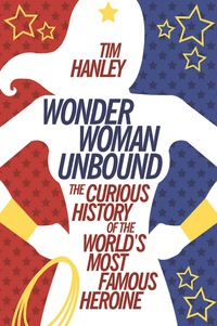 Cover image: Wonder Woman Unbound: The Curious History of the World's Most Famous Heroine 9781613749098