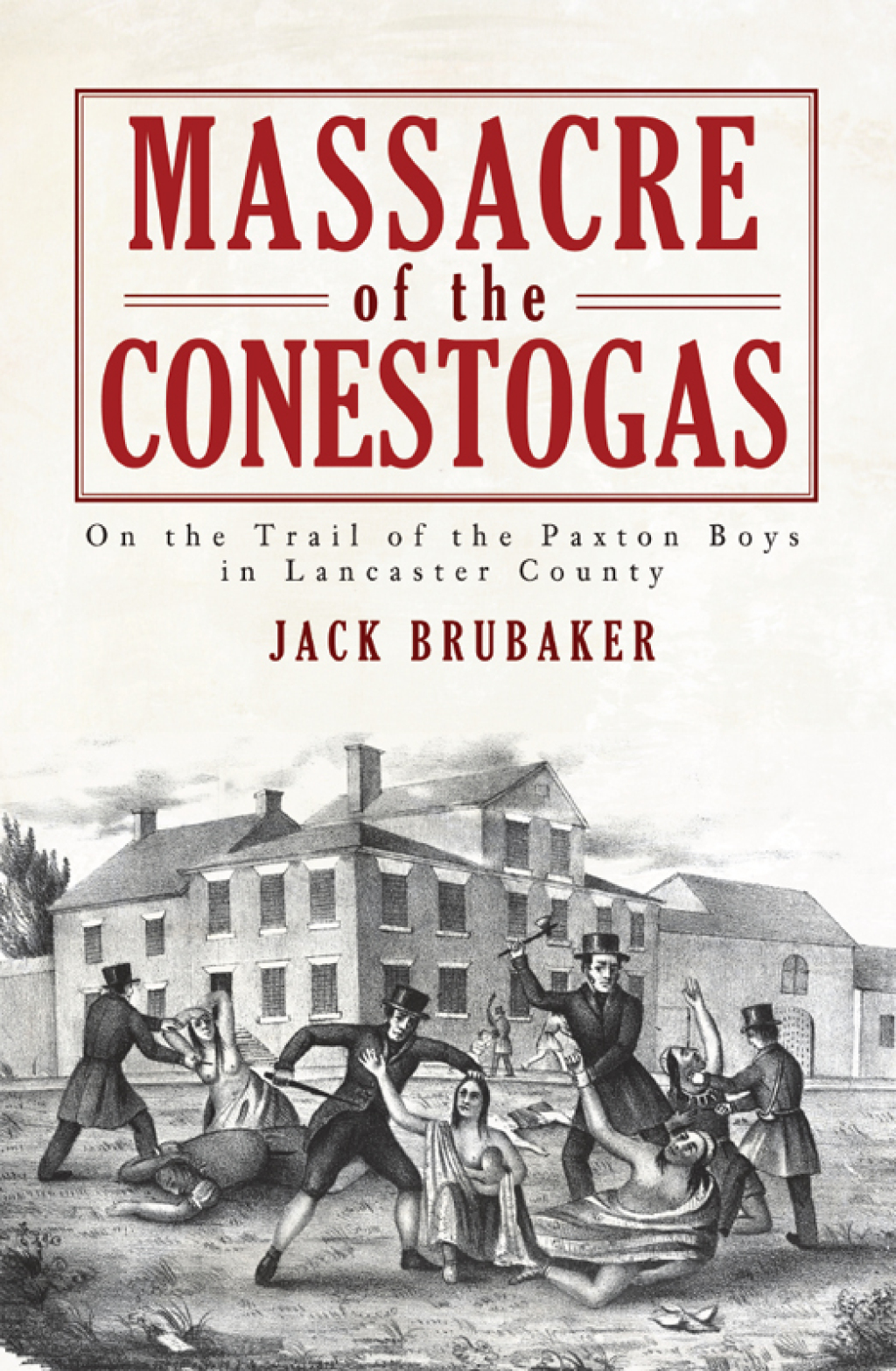 Massacre of the Conestogas On the Trail of the Paxton Boys in Lancaster County