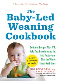 Cover image: The Baby-Led Weaning Cookbook: Delicious Recipes That Will Help Your Baby Learn to Eat Solid Foods - and That the Whole Family Will Enjoy (The Authoritative Baby-Led Weaning Series) 9781615190492