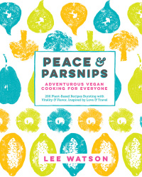 Cover image: Peace & Parsnips: Adventurous Vegan Cooking for Everyone: 200 Plant-Based Recipes Bursting with Vitality & Flavor, Inspired by Love & Travel 9781615193219
