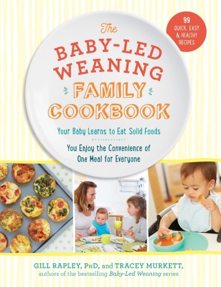 Cover image: The Baby-Led Weaning Family Cookbook: Your Baby Learns to Eat Solid Foods, You Enjoy the Convenience of One Meal for Everyone (The Authoritative Baby-Led Weaning Series) 9781615193998