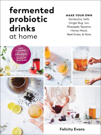 Cover image: Fermented Probiotic Drinks at Home: Make Your Own Kombucha, Kefir, Ginger Bug, Jun, Pineapple Tepache, Honey Mead, Beet Kvass, and More 9781615194483