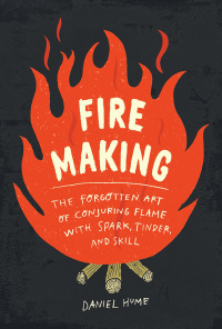 Imagen de portada: Fire Making: The Forgotten Art of Conjuring Flame with Spark, Tinder, and Skill 9781615194674