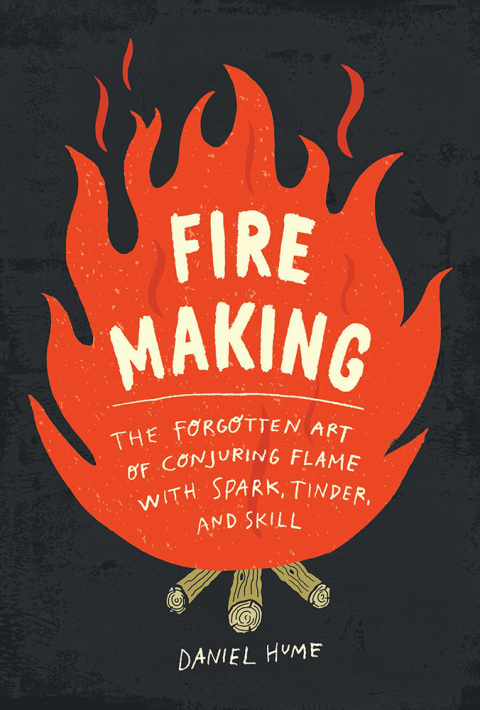 Fire Making: The Forgotten Art of Conjuring Flame with Spark, Tinder, and Skill : The Forgotten Art of Conjuring Flame with Spark, Tinder, and Skill - FULL INSTANT DOWNLOAD | PDF DOCX EPUB