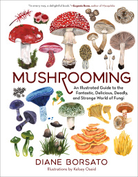 Imagen de portada: Mushrooming: An Illustrated Guide to the Fantastic, Delicious, Deadly, and Strange World of Fungi 1st edition 9781615199587