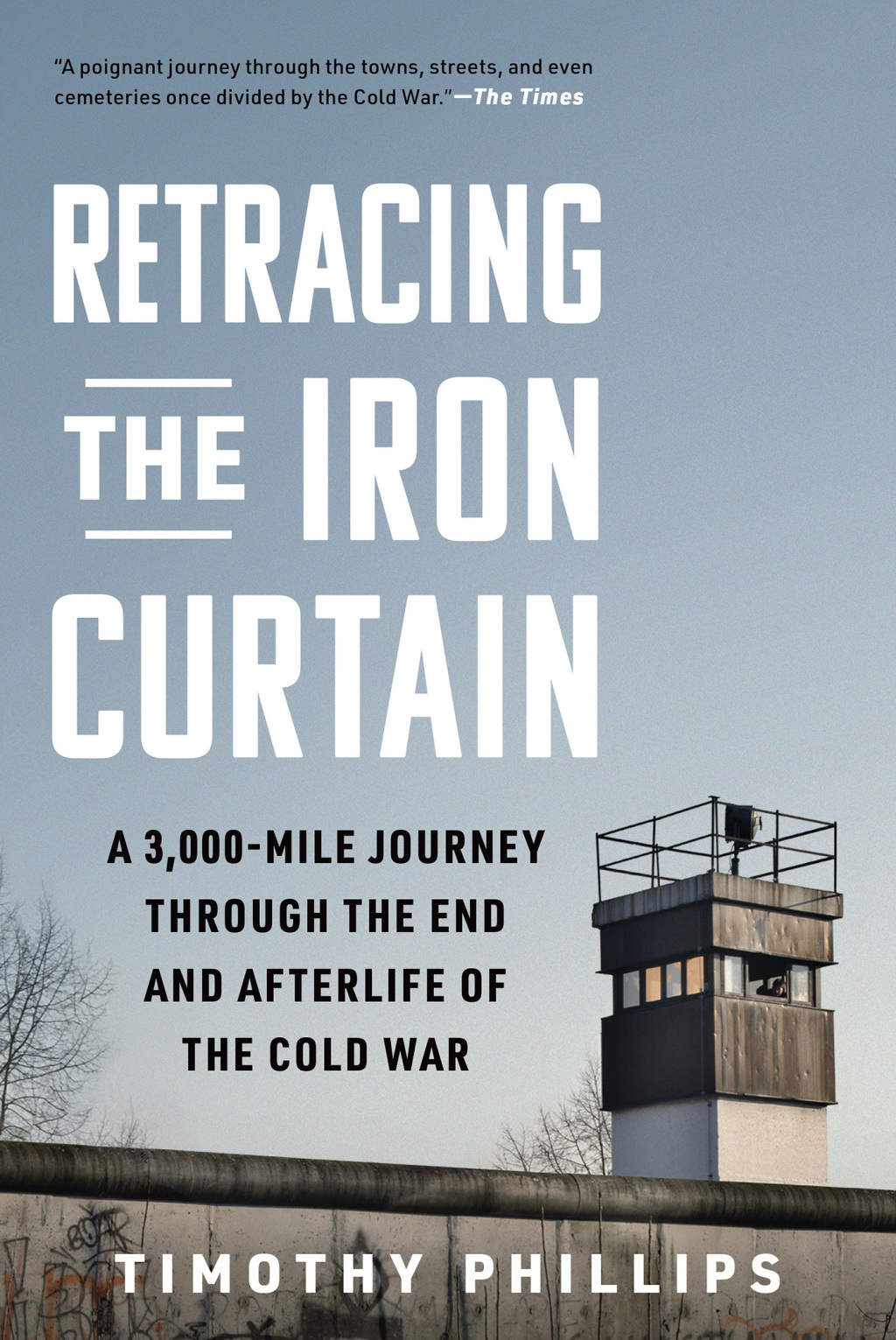 Retracing the Iron Curtain: A 3,000-Mile Journey Through the End and Afterlife of the Cold War 1st Edition