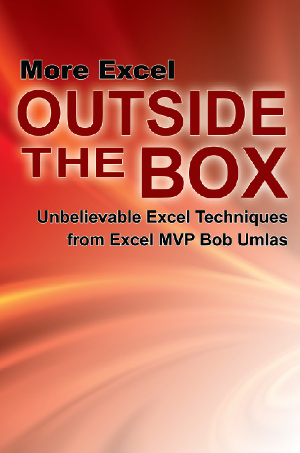 More Excel Outside the Box Unbelievable Excel Techniques from Excel MVP Bob Umlas